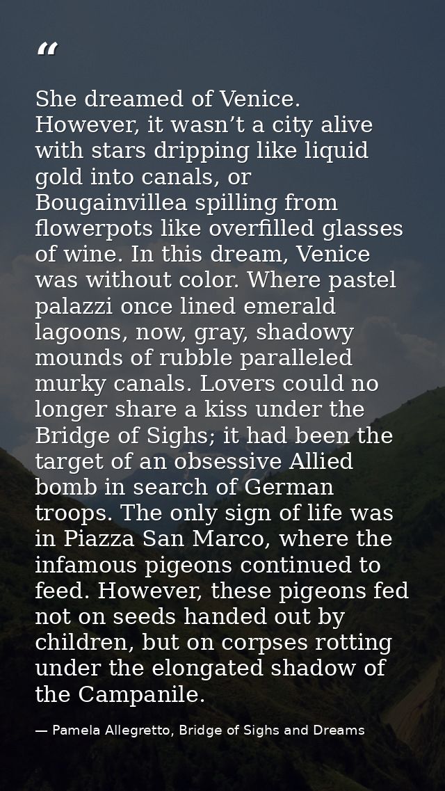 She dreamed of Venice. However, it wasn’t a city alive with stars dripping like liquid gold into canals, or Bougainville — Pamela Allegretto, Bridge of Sighs and Dreams