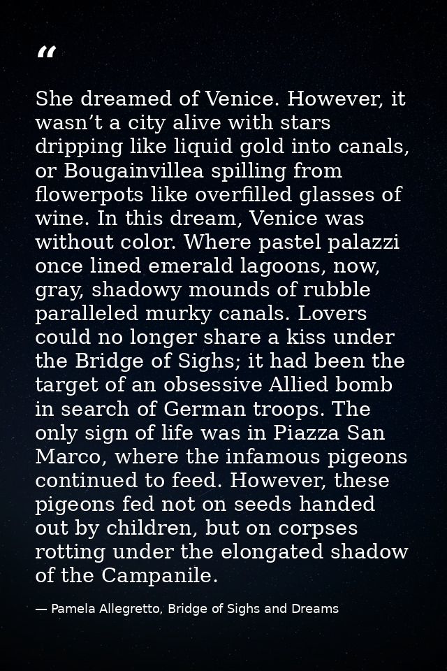 She dreamed of Venice. However, it wasn’t a city alive with stars dripping like liquid gold into canals, or Bougainville — Pamela Allegretto, Bridge of Sighs and Dreams
