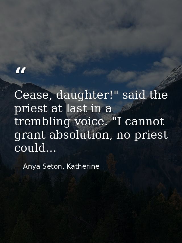 Cease, daughter!" said the priest at last in a trembling voice. "I cannot grant absolution, no priest could... — Anya Seton, Katherine
