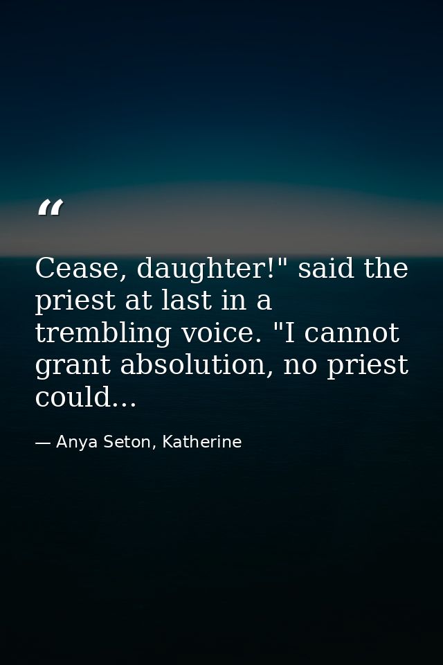 Cease, daughter!" said the priest at last in a trembling voice. "I cannot grant absolution, no priest could... — Anya Seton, Katherine