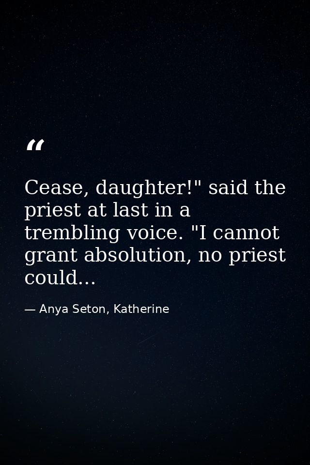 Cease, daughter!" said the priest at last in a trembling voice. "I cannot grant absolution, no priest could... — Anya Seton, Katherine