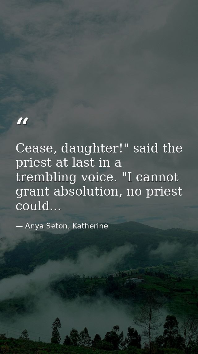 Cease, daughter!" said the priest at last in a trembling voice. "I cannot grant absolution, no priest could... — Anya Seton, Katherine