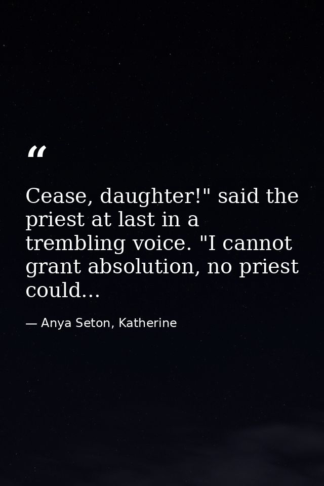 Cease, daughter!" said the priest at last in a trembling voice. "I cannot grant absolution, no priest could... — Anya Seton, Katherine