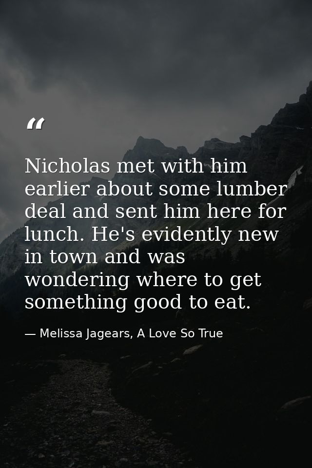 Nicholas met with him earlier about some lumber deal and sent him here for lunch. He's evidently new in town and was won — Melissa Jagears, A Love So True
