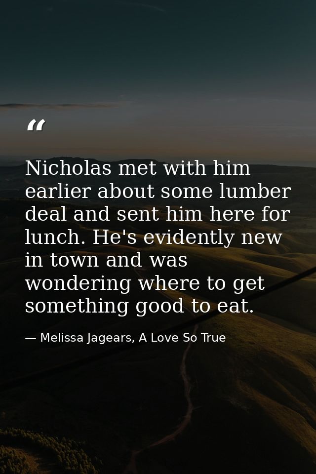 Nicholas met with him earlier about some lumber deal and sent him here for lunch. He's evidently new in town and was won — Melissa Jagears, A Love So True