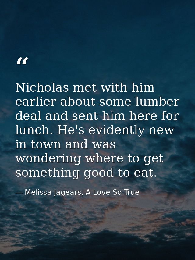 Nicholas met with him earlier about some lumber deal and sent him here for lunch. He's evidently new in town and was won — Melissa Jagears, A Love So True
