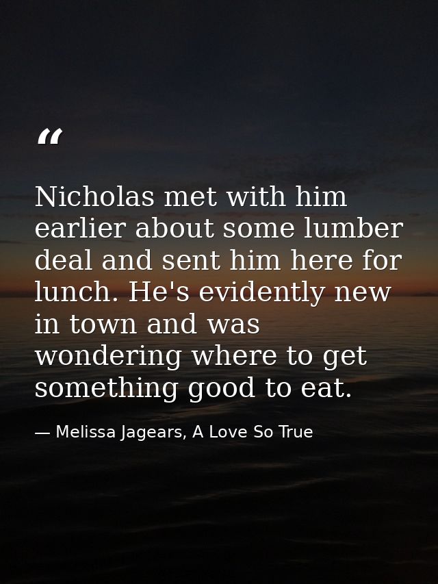 Nicholas met with him earlier about some lumber deal and sent him here for lunch. He's evidently new in town and was won — Melissa Jagears, A Love So True