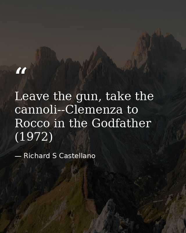 Leave the gun, take the cannoli--Clemenza to Rocco in the Godfather (1972) — Richard S Castellano