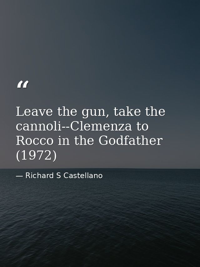 Leave the gun, take the cannoli--Clemenza to Rocco in the Godfather (1972) — Richard S Castellano