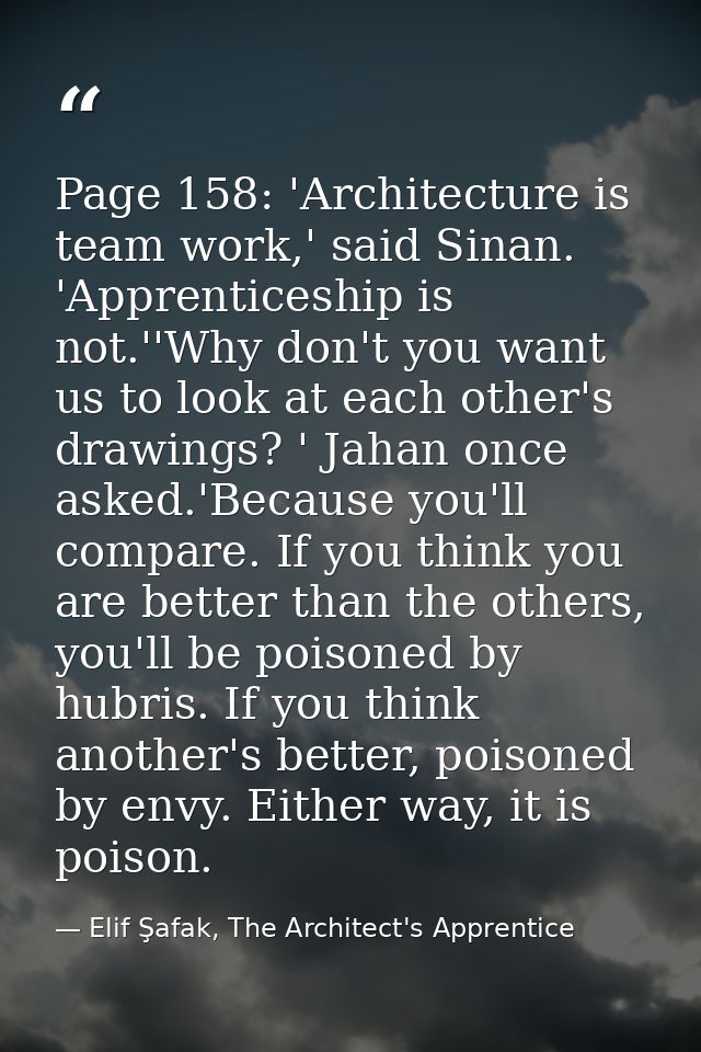 Page 158: 'Architecture is team work,' said Sinan. 'Apprenticeship is not.''Why don't you want us to look at each other' — Elif Şafak, The Architect's Apprentice