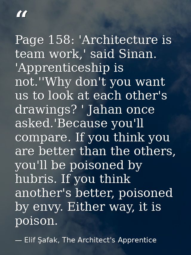 Page 158: 'Architecture is team work,' said Sinan. 'Apprenticeship is not.''Why don't you want us to look at each other' — Elif Şafak, The Architect's Apprentice