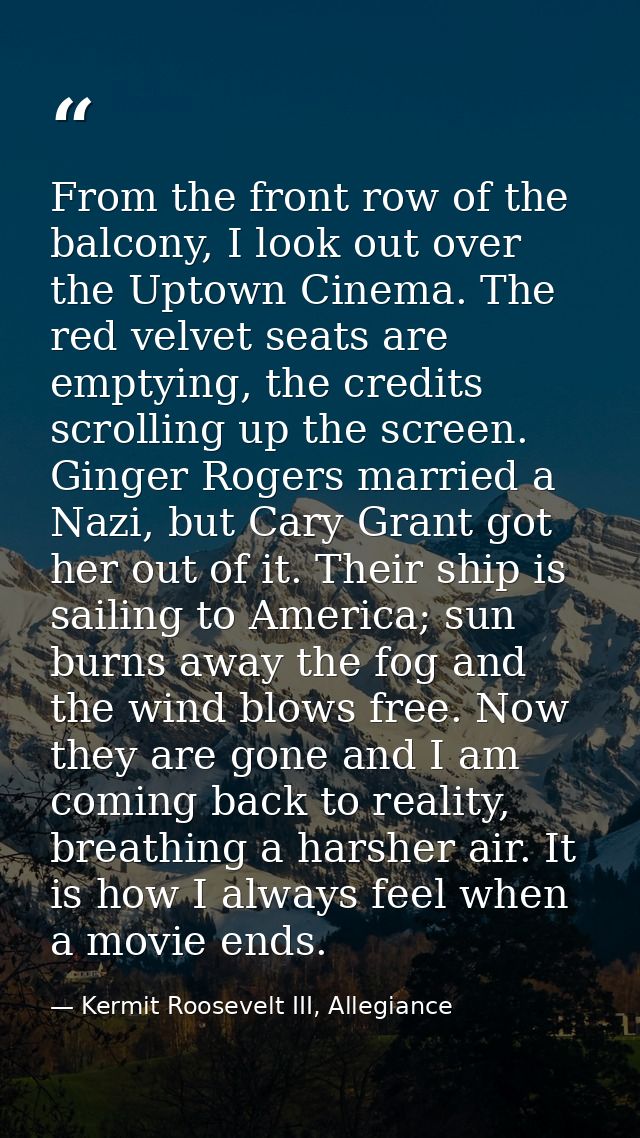 From the front row of the balcony, I look out over the Uptown Cinema. The red velvet seats are emptying, the credits scr — Kermit Roosevelt III, Allegiance