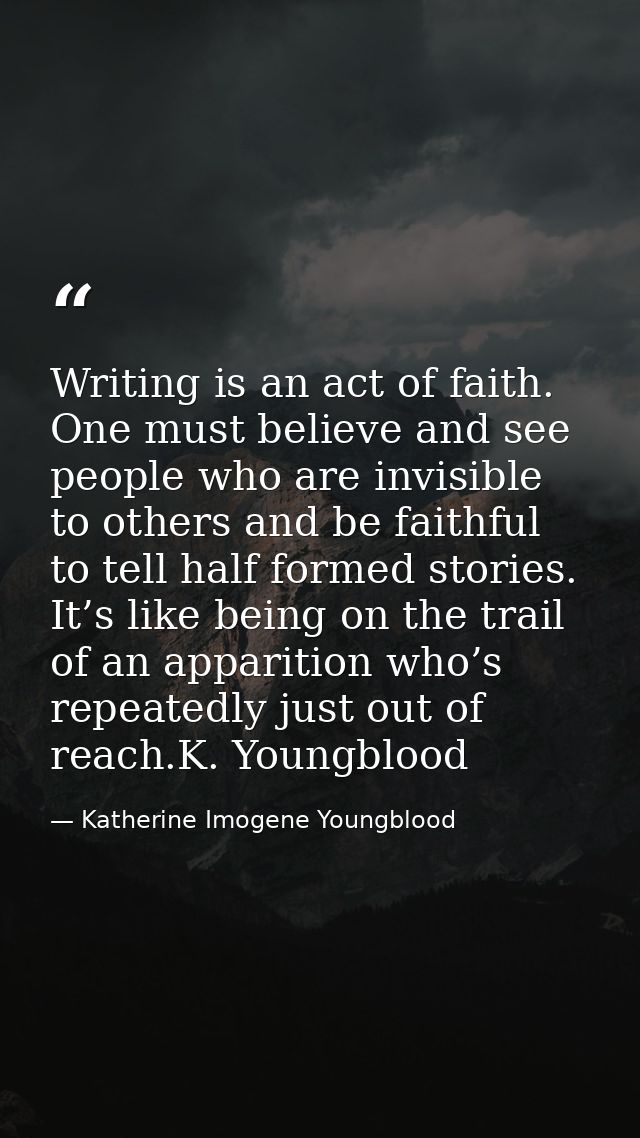 Writing is an act of faith. One must believe and see people who are invisible to others and be faithful to tell half for — Katherine Imogene Youngblood
