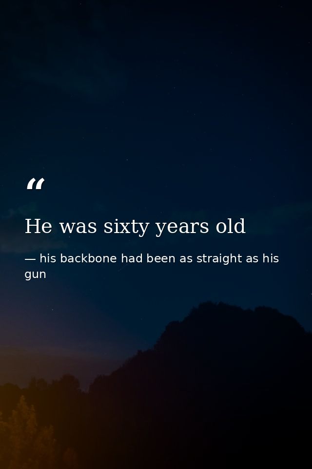 He was sixty years old — his backbone had been as straight as his gun