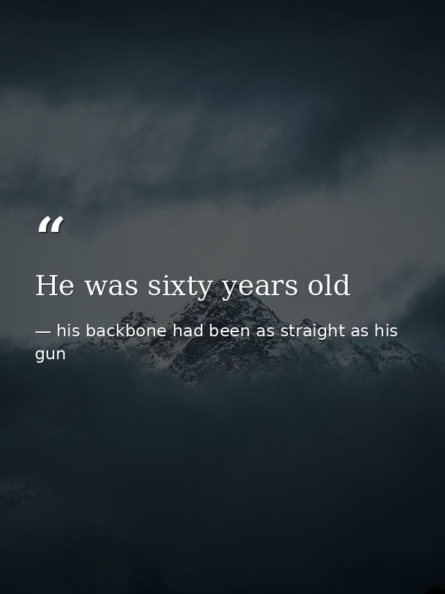He was sixty years old — his backbone had been as straight as his gun