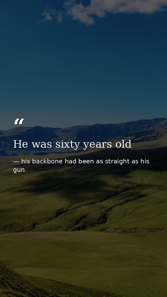 He was sixty years old — his backbone had been as straight as his gun