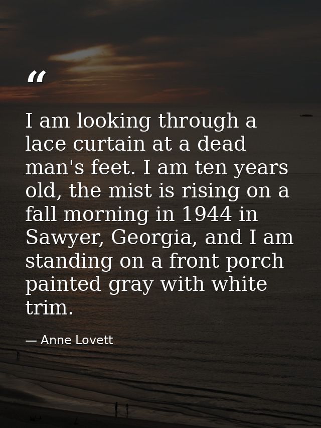 I am looking through a lace curtain at a dead man's feet. I am ten years old, the mist is rising on a fall morning in 19 — Anne Lovett