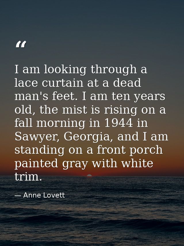 I am looking through a lace curtain at a dead man's feet. I am ten years old, the mist is rising on a fall morning in 19 — Anne Lovett