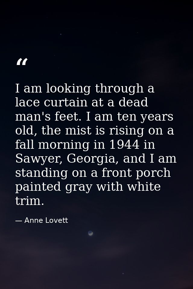 I am looking through a lace curtain at a dead man's feet. I am ten years old, the mist is rising on a fall morning in 19 — Anne Lovett