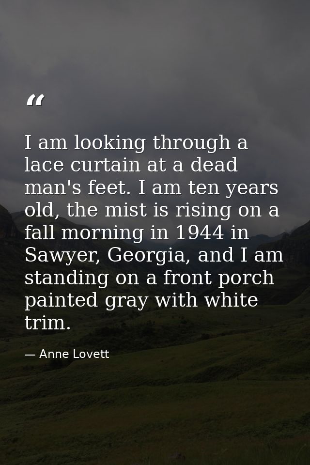 I am looking through a lace curtain at a dead man's feet. I am ten years old, the mist is rising on a fall morning in 19 — Anne Lovett