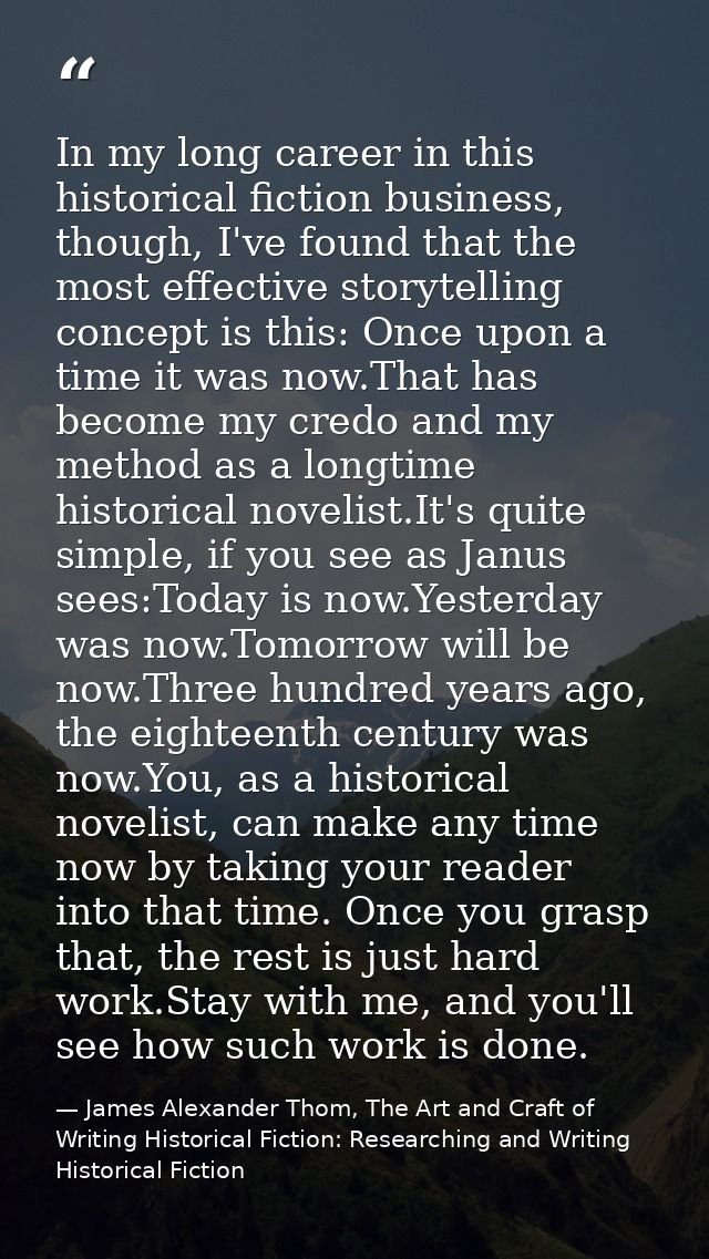 In my long career in this historical fiction business, though, I've found that the most effective storytelling concept i — James Alexander Thom, The Art and Craft of Writing Historical Fiction: Researching and Writing Historical Fiction