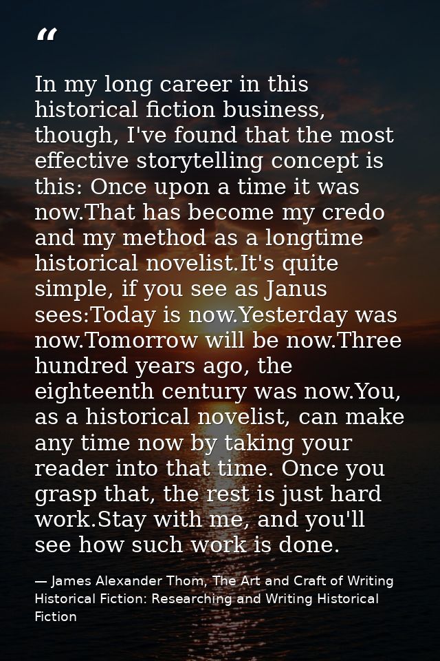 In my long career in this historical fiction business, though, I've found that the most effective storytelling concept i — James Alexander Thom, The Art and Craft of Writing Historical Fiction: Researching and Writing Historical Fiction