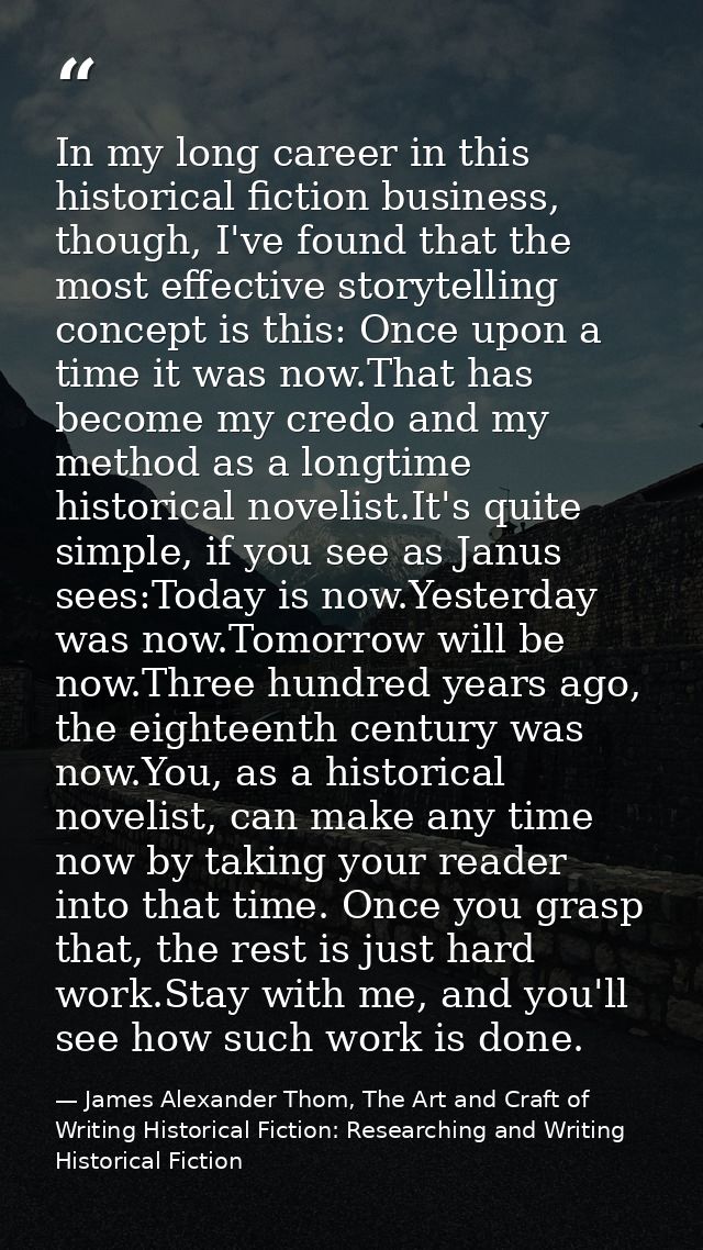 In my long career in this historical fiction business, though, I've found that the most effective storytelling concept i — James Alexander Thom, The Art and Craft of Writing Historical Fiction: Researching and Writing Historical Fiction