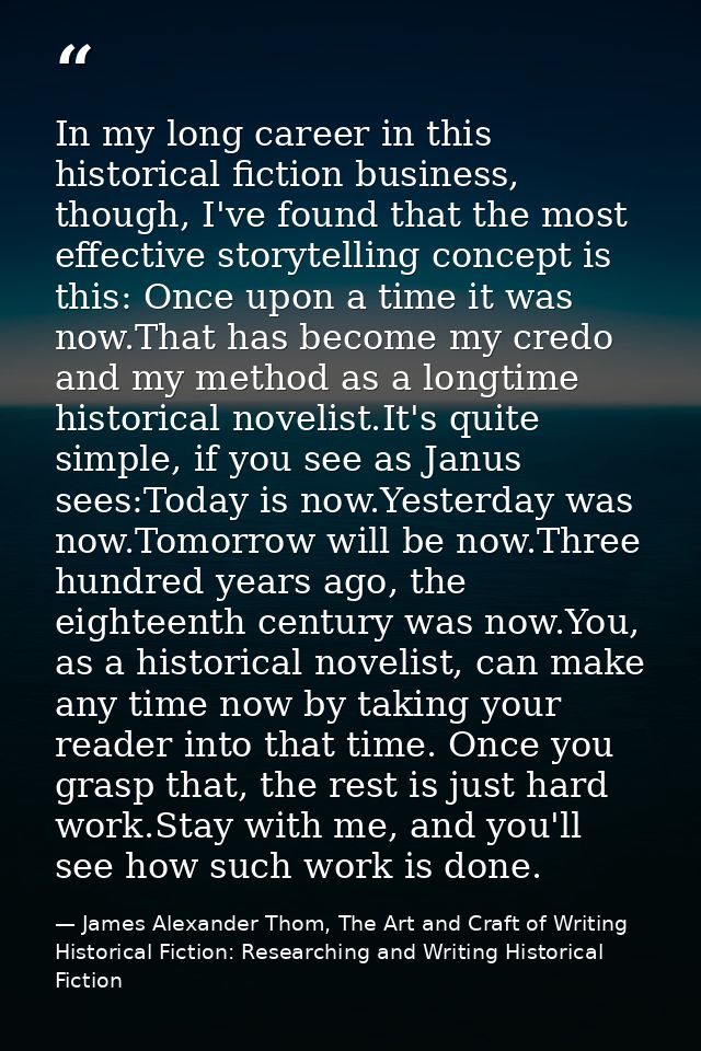 In my long career in this historical fiction business, though, I've found that the most effective storytelling concept i — James Alexander Thom, The Art and Craft of Writing Historical Fiction: Researching and Writing Historical Fiction