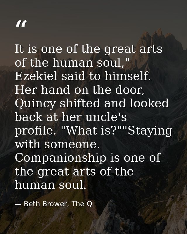 It is one of the great arts of the human soul," Ezekiel said to himself. Her hand on the door, Quincy shifted and looked — Beth Brower, The Q