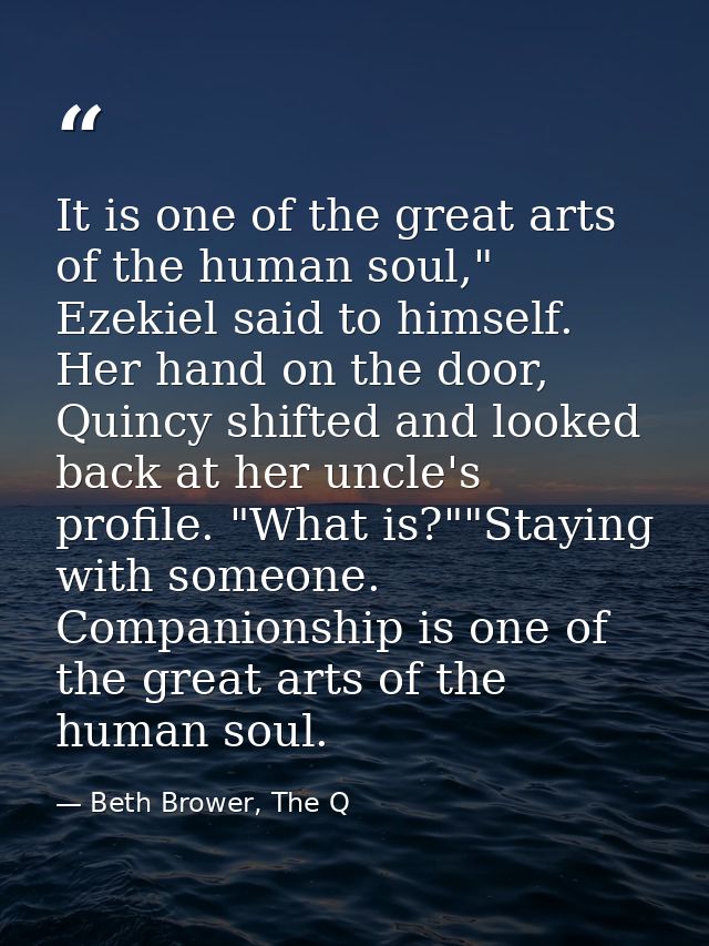 It is one of the great arts of the human soul," Ezekiel said to himself. Her hand on the door, Quincy shifted and looked — Beth Brower, The Q