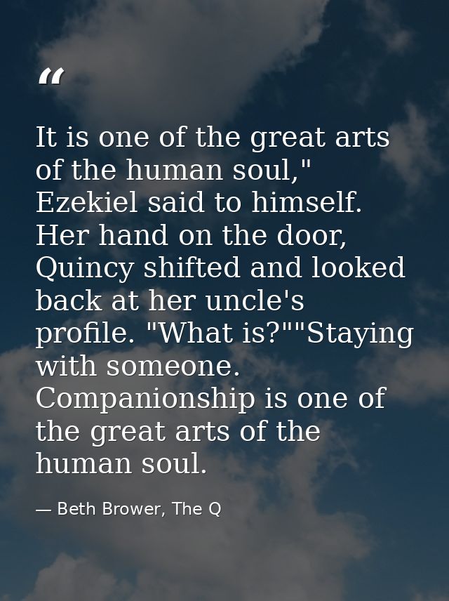 It is one of the great arts of the human soul," Ezekiel said to himself. Her hand on the door, Quincy shifted and looked — Beth Brower, The Q