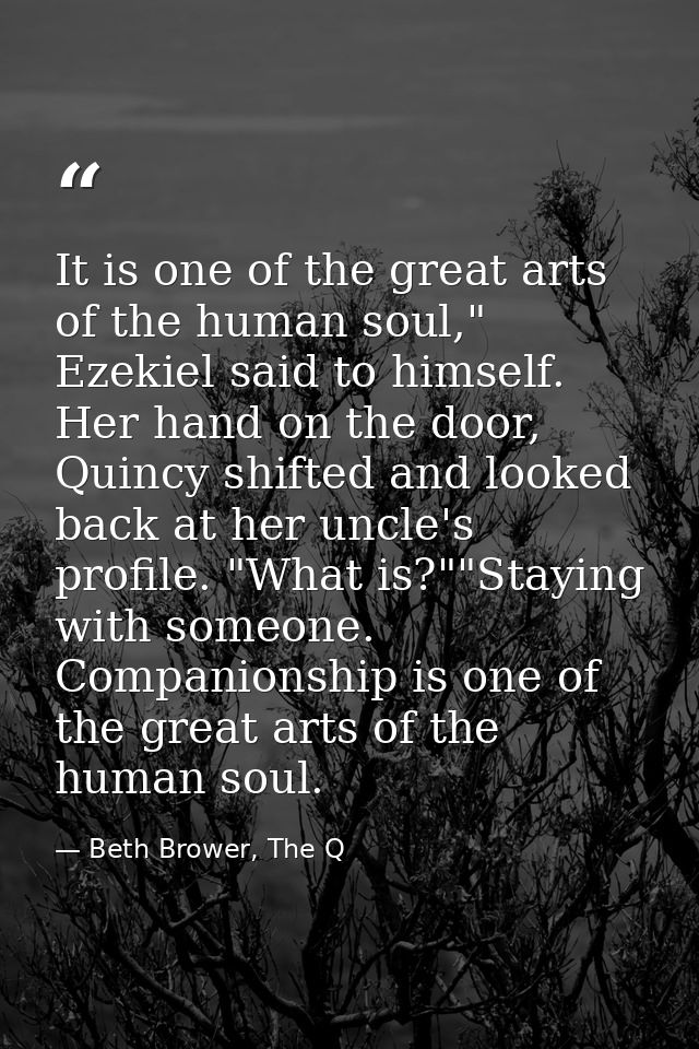 It is one of the great arts of the human soul," Ezekiel said to himself. Her hand on the door, Quincy shifted and looked — Beth Brower, The Q