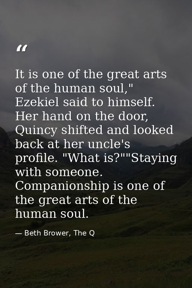It is one of the great arts of the human soul," Ezekiel said to himself. Her hand on the door, Quincy shifted and looked — Beth Brower, The Q