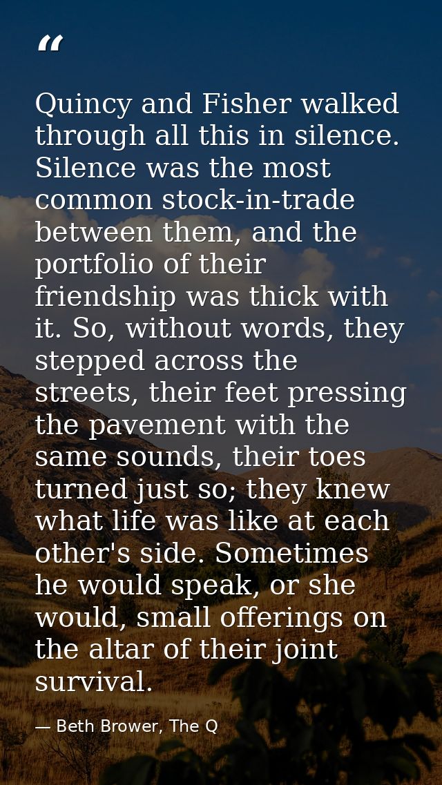 Quincy and Fisher walked through all this in silence. Silence was the most common stock-in-trade between them, and the p — Beth Brower, The Q