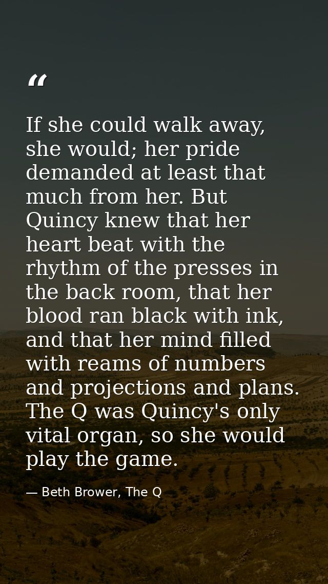If she could walk away, she would; her pride demanded at least that much from her. But Quincy knew that her heart beat w — Beth Brower, The Q