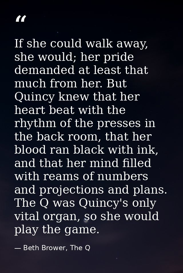 If she could walk away, she would; her pride demanded at least that much from her. But Quincy knew that her heart beat w — Beth Brower, The Q
