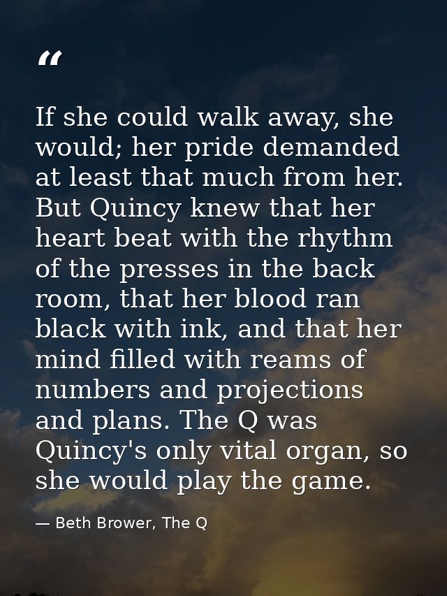 If she could walk away, she would; her pride demanded at least that much from her. But Quincy knew that her heart beat w — Beth Brower, The Q