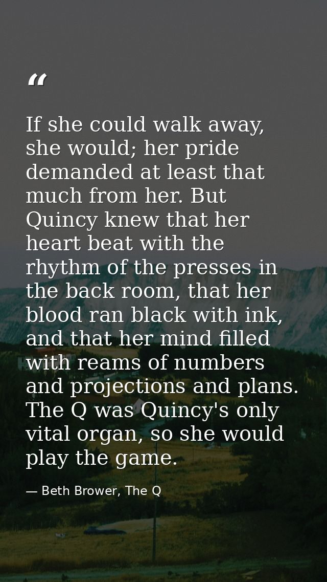 If she could walk away, she would; her pride demanded at least that much from her. But Quincy knew that her heart beat w — Beth Brower, The Q
