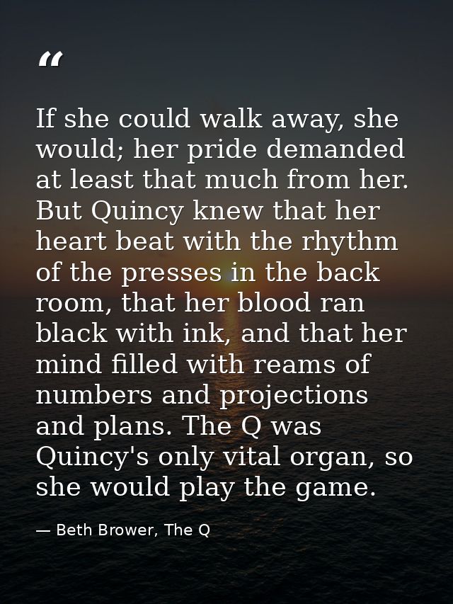 If she could walk away, she would; her pride demanded at least that much from her. But Quincy knew that her heart beat w — Beth Brower, The Q