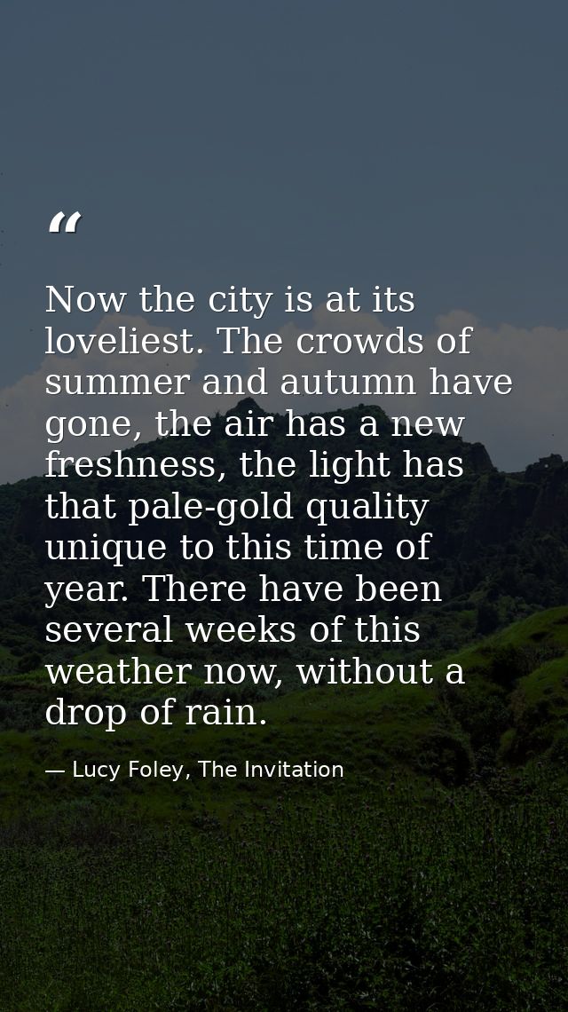 Now the city is at its loveliest. The crowds of summer and autumn have gone, the air has a new freshness, the light has  — Lucy Foley, The Invitation
