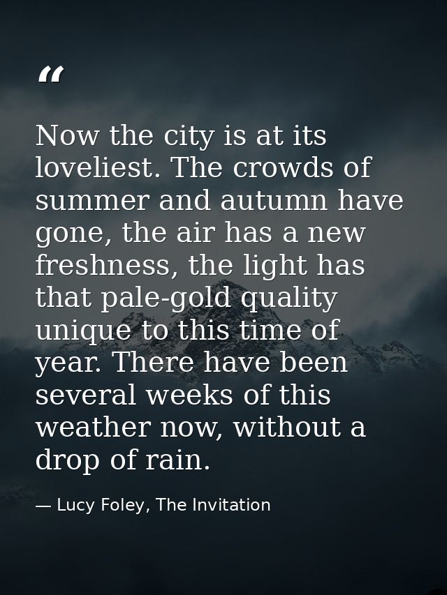 Now the city is at its loveliest. The crowds of summer and autumn have gone, the air has a new freshness, the light has  — Lucy Foley, The Invitation