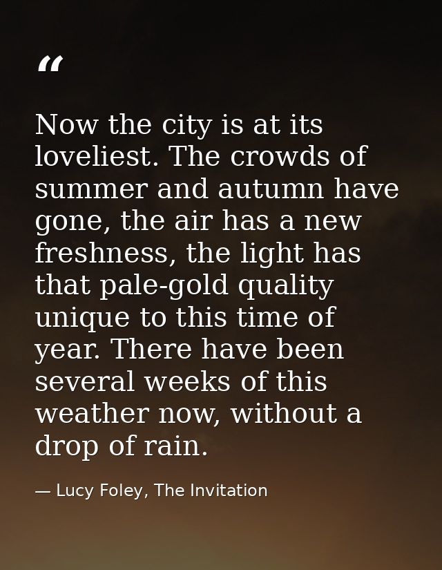 Now the city is at its loveliest. The crowds of summer and autumn have gone, the air has a new freshness, the light has  — Lucy Foley, The Invitation