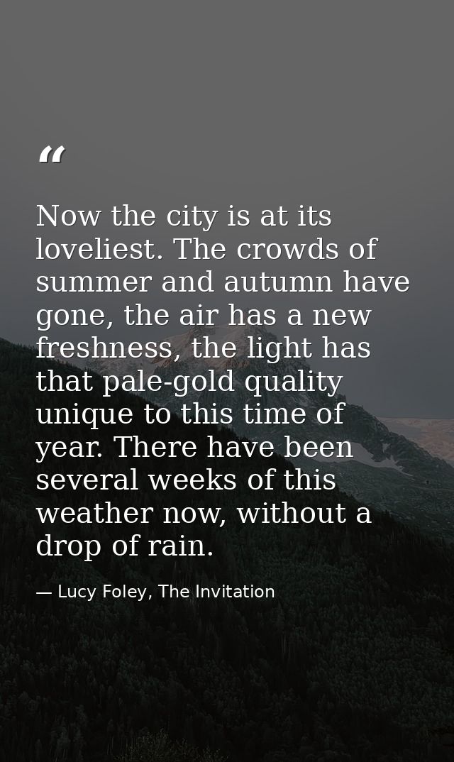 Now the city is at its loveliest. The crowds of summer and autumn have gone, the air has a new freshness, the light has  — Lucy Foley, The Invitation