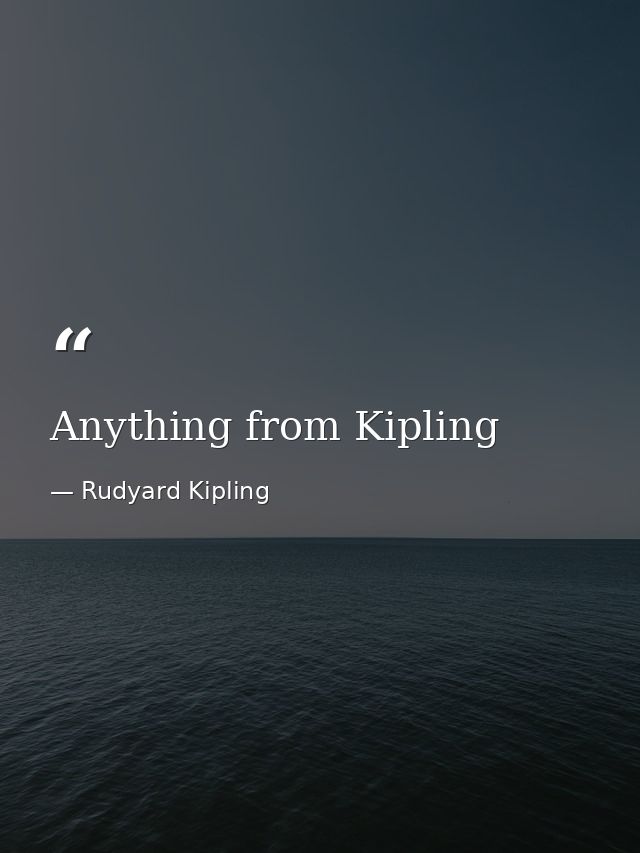 Anything from Kipling — Rudyard Kipling