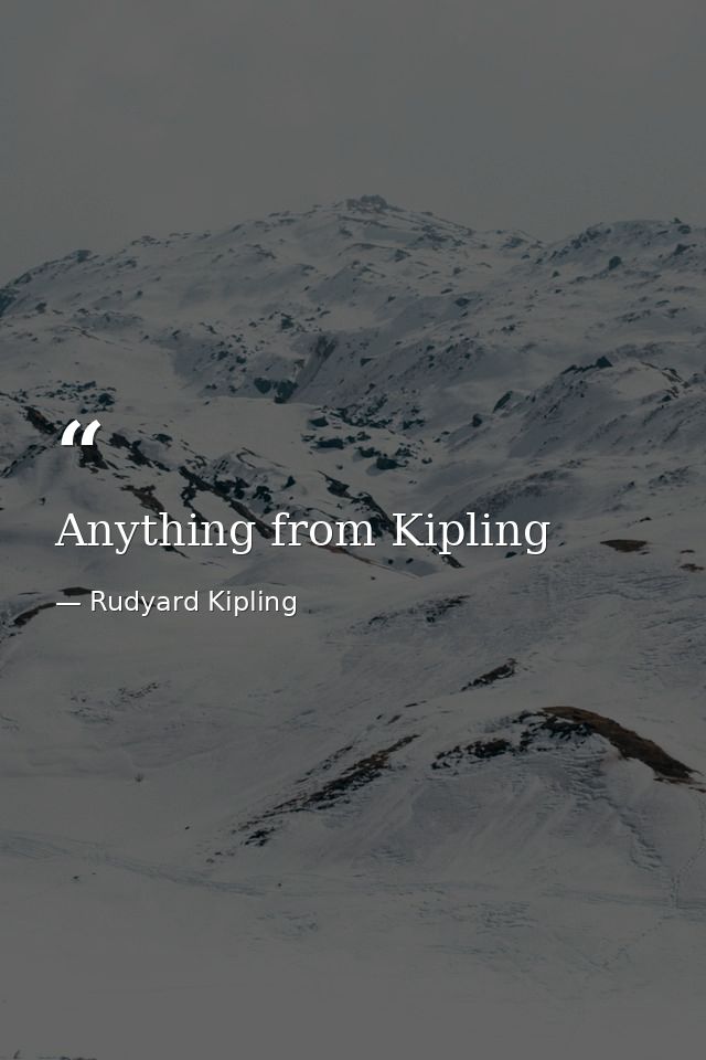 Anything from Kipling — Rudyard Kipling
