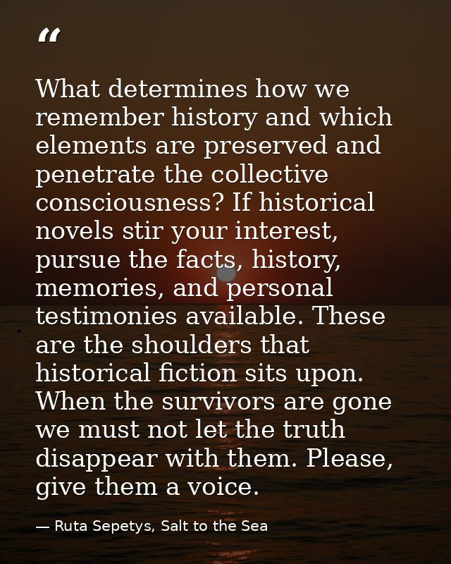 What determines how we remember history and which elements are preserved and penetrate the collective consciousness? If  — Ruta Sepetys, Salt to the Sea