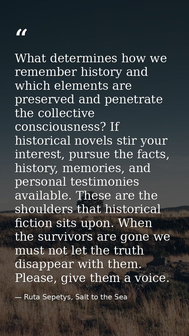 What determines how we remember history and which elements are preserved and penetrate the collective consciousness? If  — Ruta Sepetys, Salt to the Sea