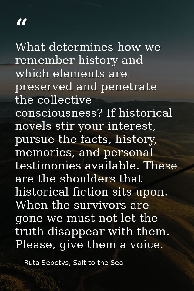 What determines how we remember history and which elements are preserved and penetrate the collective consciousness? If  — Ruta Sepetys, Salt to the Sea