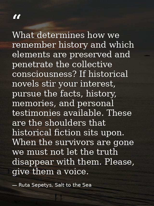 What determines how we remember history and which elements are preserved and penetrate the collective consciousness? If  — Ruta Sepetys, Salt to the Sea