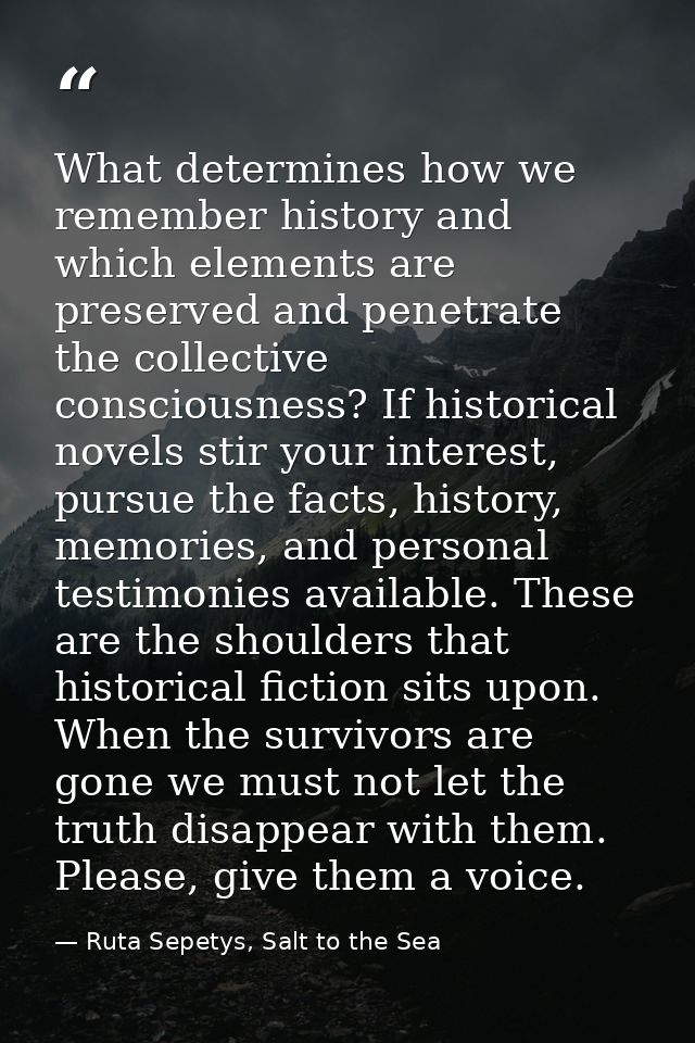What determines how we remember history and which elements are preserved and penetrate the collective consciousness? If  — Ruta Sepetys, Salt to the Sea